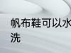 帆布鞋可以水洗吗 帆布鞋可不可以水洗