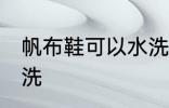 帆布鞋可以水洗吗 帆布鞋可不可以水洗