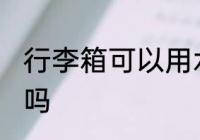 行李箱可以用水洗吗 行李箱能用水洗吗