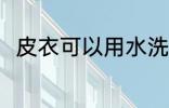 皮衣可以用水洗吗 皮衣能用水洗吗