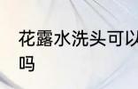 花露水洗头可以用吗 花露水洗头能用吗
