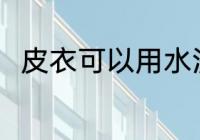 皮衣可以用水洗吗 皮衣能用水洗吗