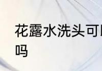 花露水洗头可以用吗 花露水洗头能用吗