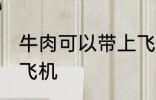 牛肉可以带上飞机吗 牛肉可不可以上飞机