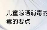 儿童晾晒消毒的正确方法 儿童晾晒消毒的要点
