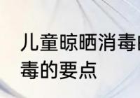 儿童晾晒消毒的正确方法 儿童晾晒消毒的要点