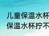 儿童保温水杯拧不紧是怎么回事 儿童保温水杯拧不紧是的原因
