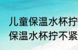 儿童保温水杯拧不紧是怎么回事 儿童保温水杯拧不紧是的原因