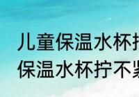 儿童保温水杯拧不紧是怎么回事 儿童保温水杯拧不紧是的原因