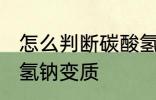 怎么判断碳酸氢钠变质 如何判断碳酸氢钠变质