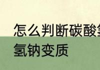 怎么判断碳酸氢钠变质 如何判断碳酸氢钠变质