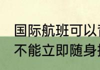 国际航班可以背登山包吗 大登山包是不能立即随身携带飞机的对吗