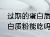 过期的蛋白质粉还能不能吃 过期的蛋白质粉能吃吗