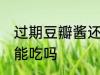 过期豆瓣酱还能不能吃 豆瓣酱过期了能吃吗