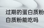 过期的蛋白质粉还能不能吃 过期的蛋白质粉能吃吗