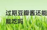 过期豆瓣酱还能不能吃 豆瓣酱过期了能吃吗