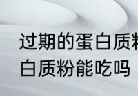 过期的蛋白质粉还能不能吃 过期的蛋白质粉能吃吗