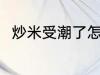 炒米受潮了怎么办 炒米受潮了咋办