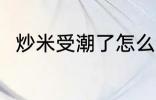 炒米受潮了怎么办 炒米受潮了咋办