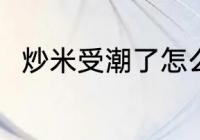 炒米受潮了怎么办 炒米受潮了咋办