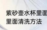 紫砂壶水杯里面怎么清洗 紫砂壶水杯里面清洗方法