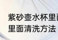 紫砂壶水杯里面怎么清洗 紫砂壶水杯里面清洗方法