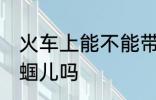 火车上能不能带蝈蝈儿 火车上能带蝈蝈儿吗