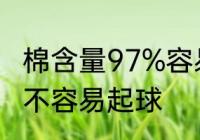 棉含量97%容易起球吗 棉含量97%容不容易起球