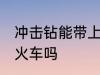 冲击钻能带上火车吗 冲击钻可以带上火车吗