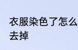 衣服染色了怎么去掉 衣服染色了如何去掉