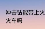 冲击钻能带上火车吗 冲击钻可以带上火车吗
