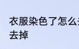 衣服染色了怎么去掉 衣服染色了如何去掉