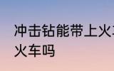 冲击钻能带上火车吗 冲击钻可以带上火车吗
