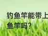 钓鱼竿能带上火车吗 火车上可以带钓鱼竿吗？