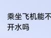 乘坐飞机能不能带开水 坐飞机可以带开水吗