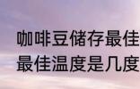 咖啡豆储存最佳温度多少 咖啡豆储存最佳温度是几度