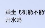 乘坐飞机能不能带开水 坐飞机可以带开水吗
