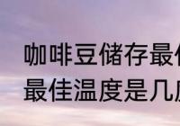 咖啡豆储存最佳温度多少 咖啡豆储存最佳温度是几度