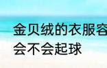 金贝绒的衣服容易起球吗 贝贝绒面料会不会起球
