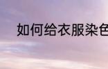 如何给衣服染色 怎么给衣服染色