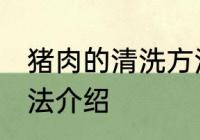 猪肉的清洗方法是什么 猪肉的清洗方法介绍