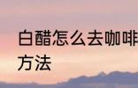 白醋怎么去咖啡垢 白醋去除咖啡垢的方法