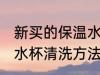 新买的保温水杯怎么清洗 新买的保温水杯清洗方法