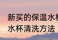 新买的保温水杯怎么清洗 新买的保温水杯清洗方法