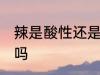 辣是酸性还是碱性食物 辣是酸性食物吗