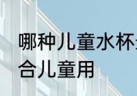 哪种儿童水杯最安全健康 什么杯子适合儿童用