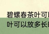 碧螺春茶叶可以放多久常温 碧螺春茶叶可以放多长时间