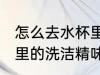 怎么去水杯里的洗洁精味 如何去水杯里的洗洁精味