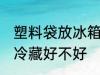 塑料袋放冰箱冷藏好吗 塑料袋放冰箱冷藏好不好