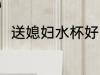送媳妇水杯好吗 送杯子是不是不好